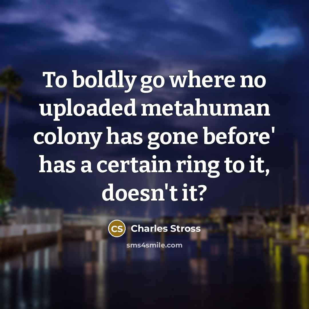 “To boldly go where no uploaded metahuman colony has gone…” quote by Charles Stross