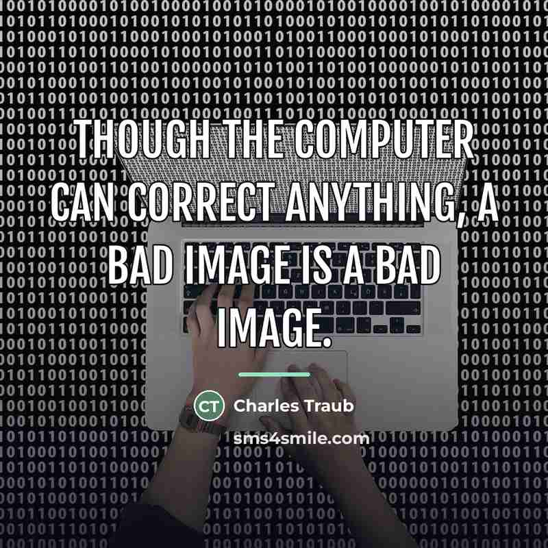 “Though the computer can correct anything, a bad image is…” quote by Charles Traub