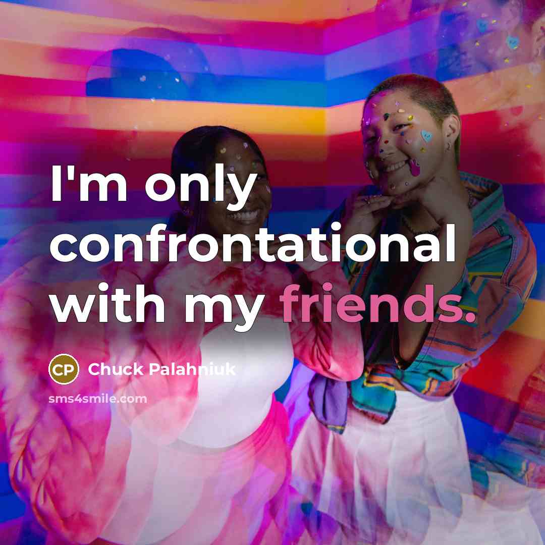 “I'm only confrontational with my friends.” quote by Chuck Palahniuk