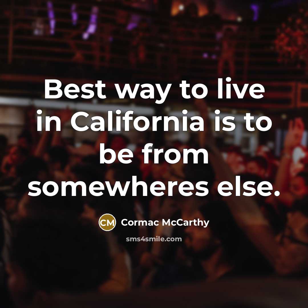 “Best way to live in California is to be from somewheres else.” quote by Cormac McCarthy