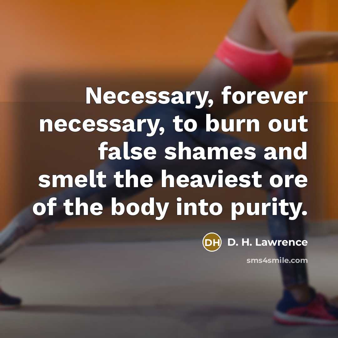 “Necessary, forever necessary, to burn out false shames and smelt…” quote by D. H. Lawrence