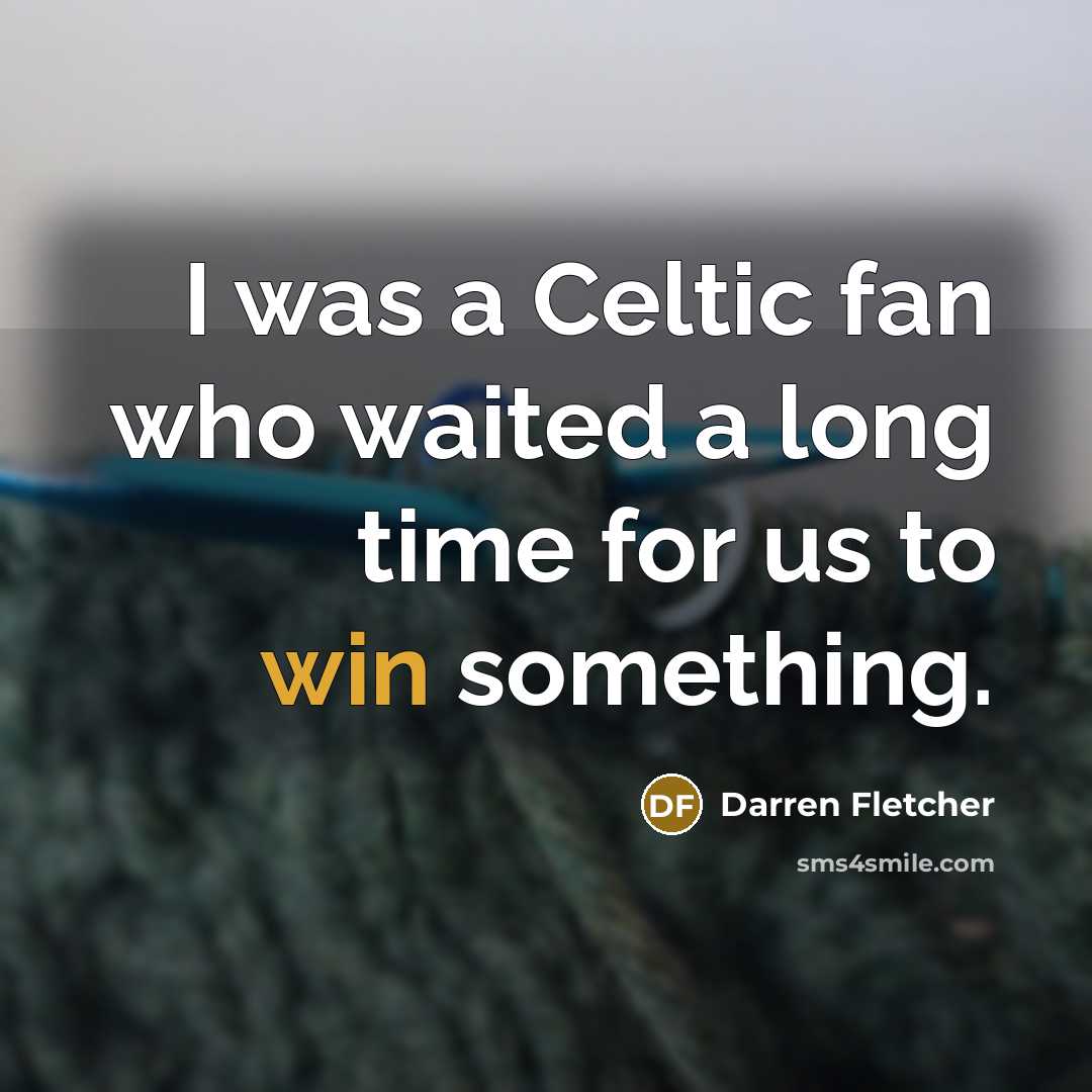 “I was a Celtic fan who waited a long time for us to win something.” quote by Darren Fletcher