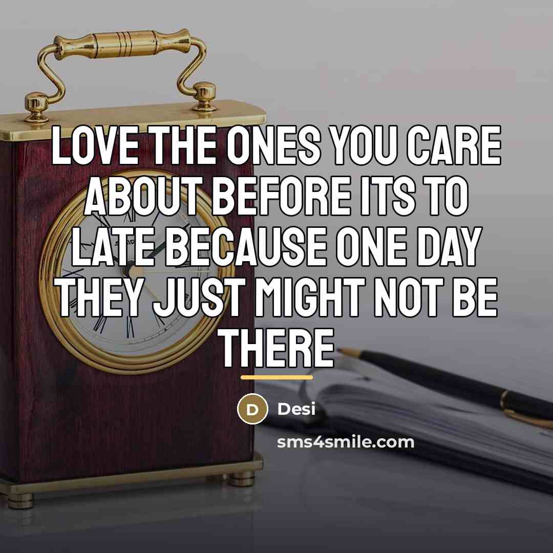 “Love the ones you care about before its to late…” quote by Desi