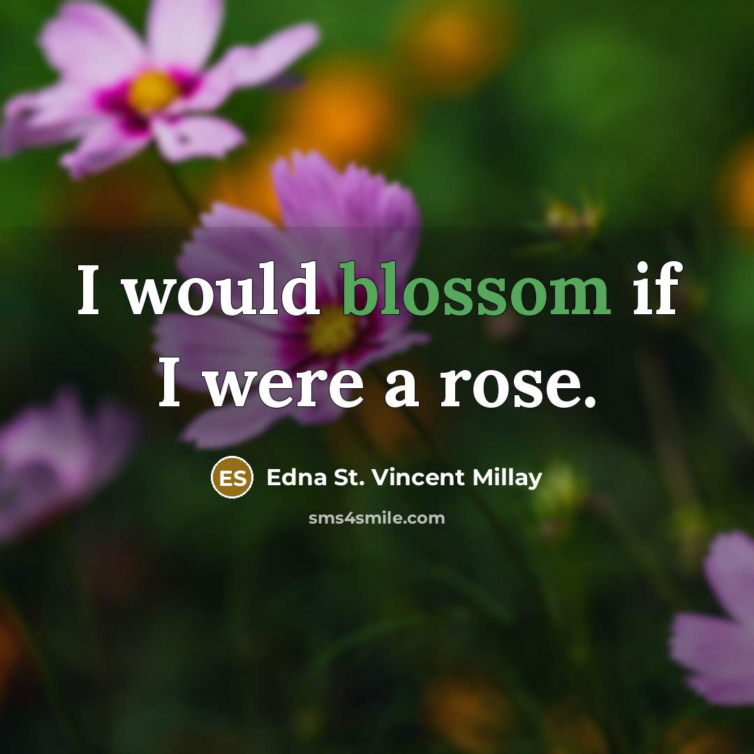 “I would blossom if I were a rose.” quote by Edna St. Vincent Millay