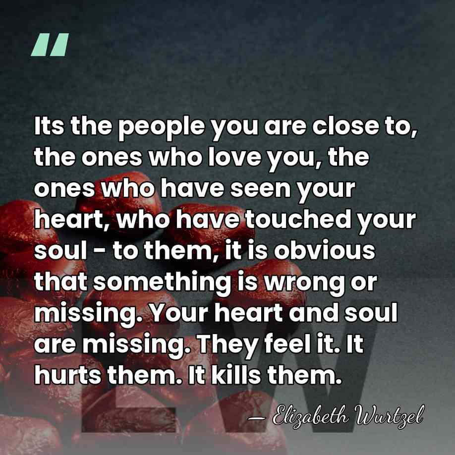 Its the people you are close to, the ones who love you,&hellip; - Elizabeth Wurtzel