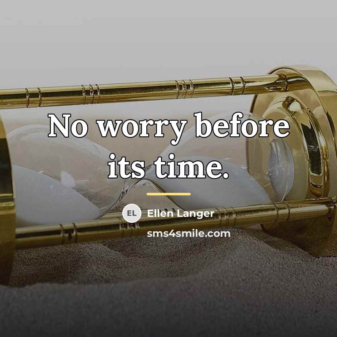 “No worry before its time.…” quote by Ellen Langer