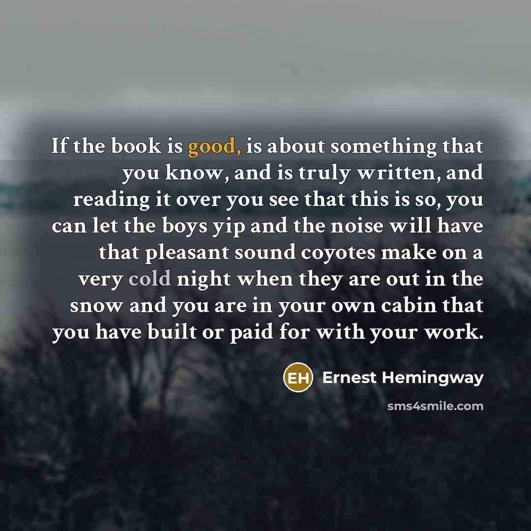 “If the book is good, is about something that you…” quote by Ernest Hemingway