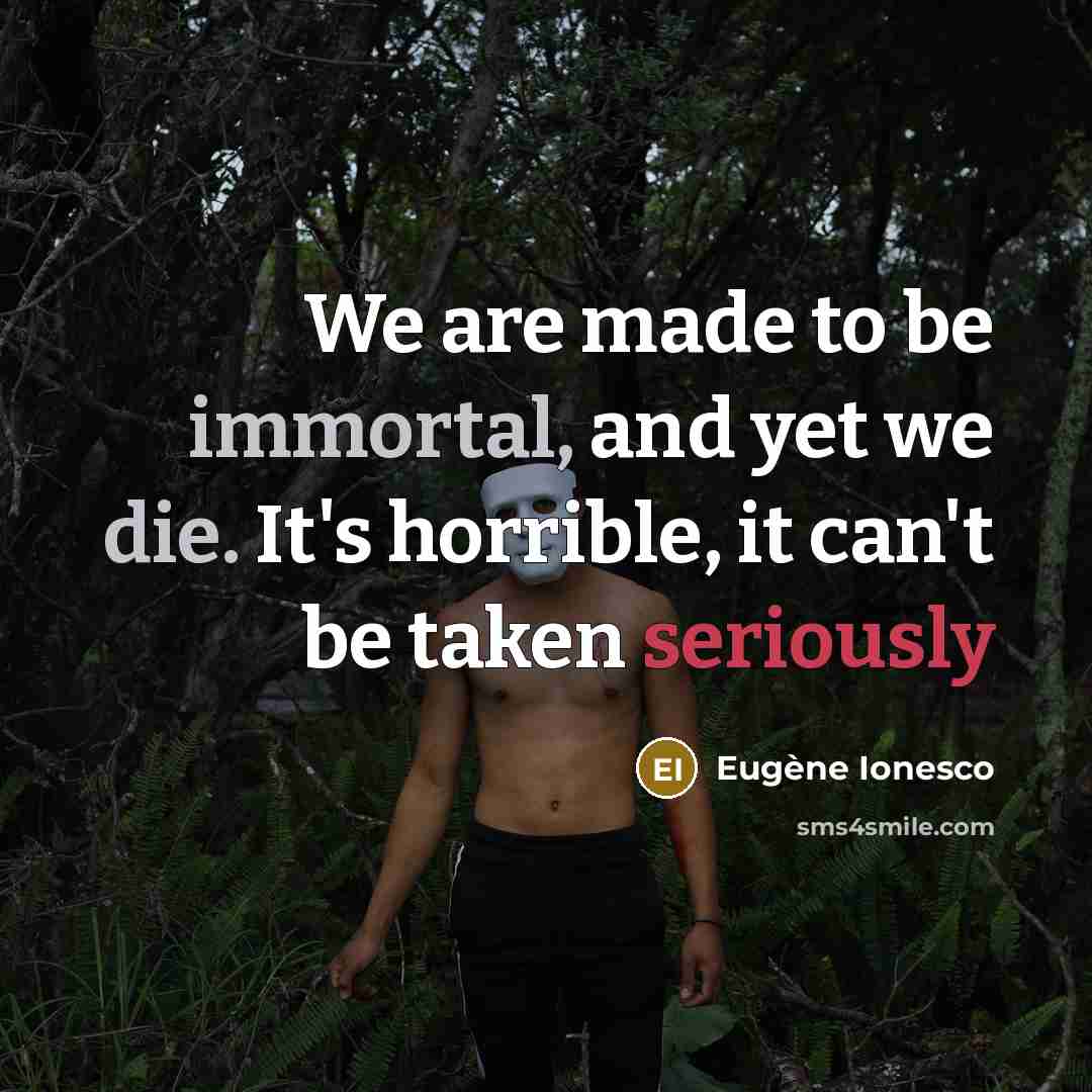 “We are made to be immortal, and yet we die.…” quote by Eugene Ionesco