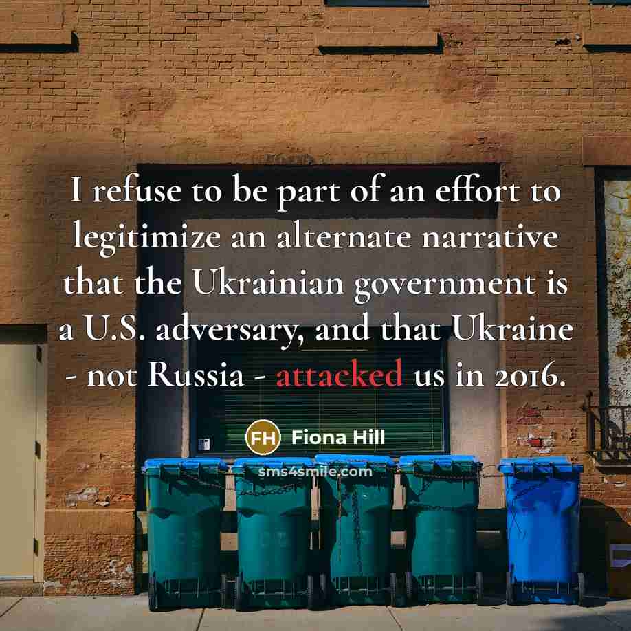 “I refuse to be part of an effort to legitimize an alternate narrative that the Ukrainian government is a U.S. adversary, and that Ukraine - not Russia - attacked us in 2016.” quote by Fiona Hill