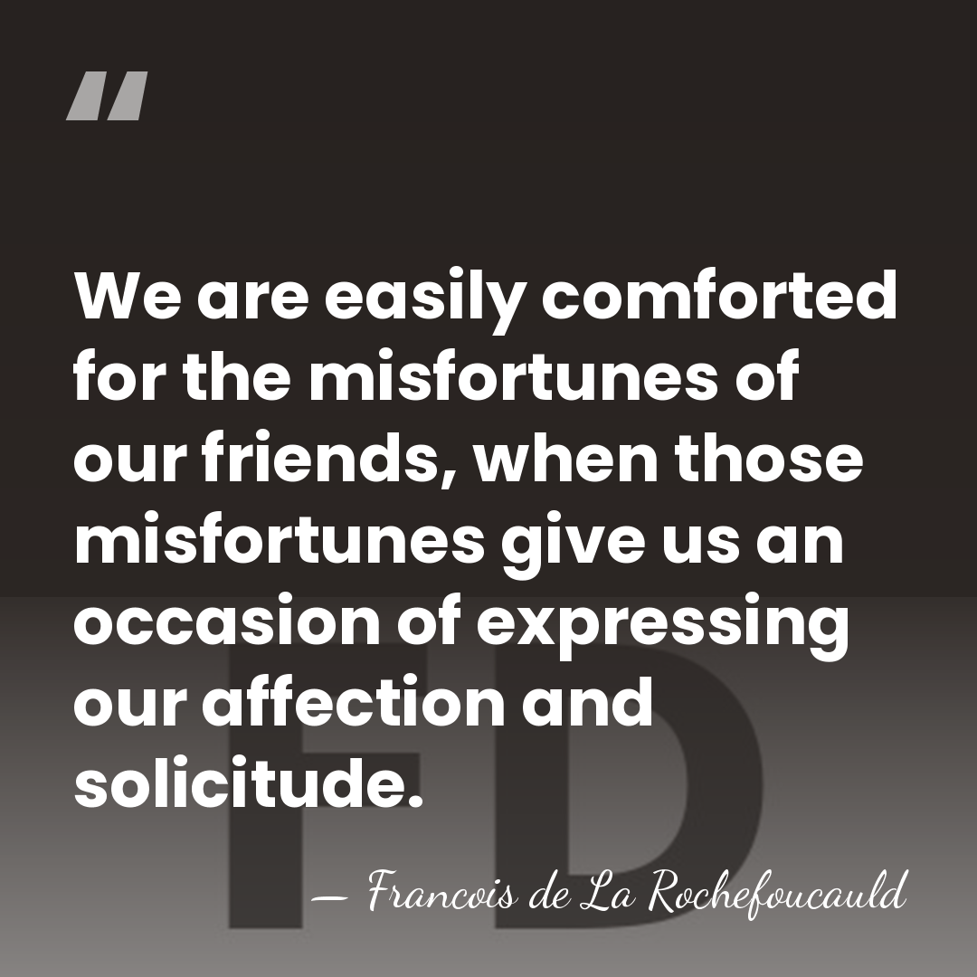 We are easily comforted for the misfortunes of our friends, when those&hellip; - Francois de La Rochefoucauld