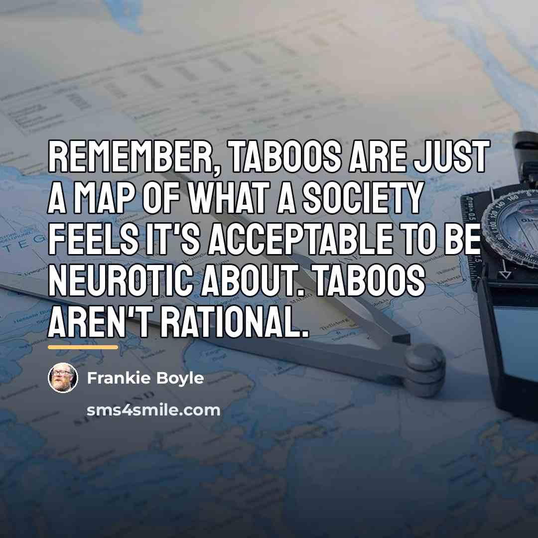 “Remember, taboos are just a map of what a society…” quote by Frankie Boyle