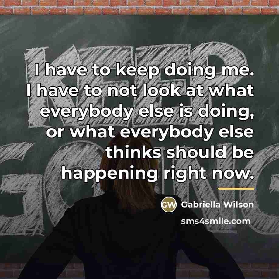 “I have to keep doing me. I have to not…” quote by Gabriella Wilson