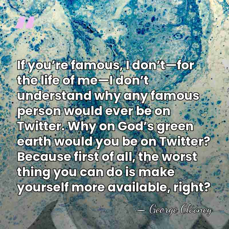 If you’re famous, I don’t—for the life of me—I don’t understand why&hellip; - George Clooney