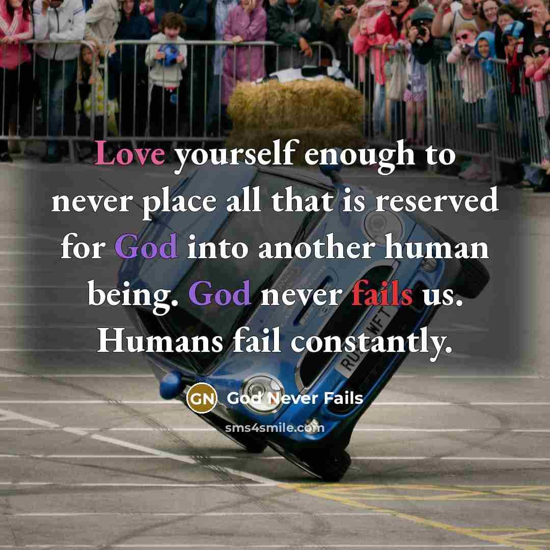 “Love yourself enough to never place all that is reserved for God into another human being. God never fails us. Humans fail constantly.” quote by God Never Fails