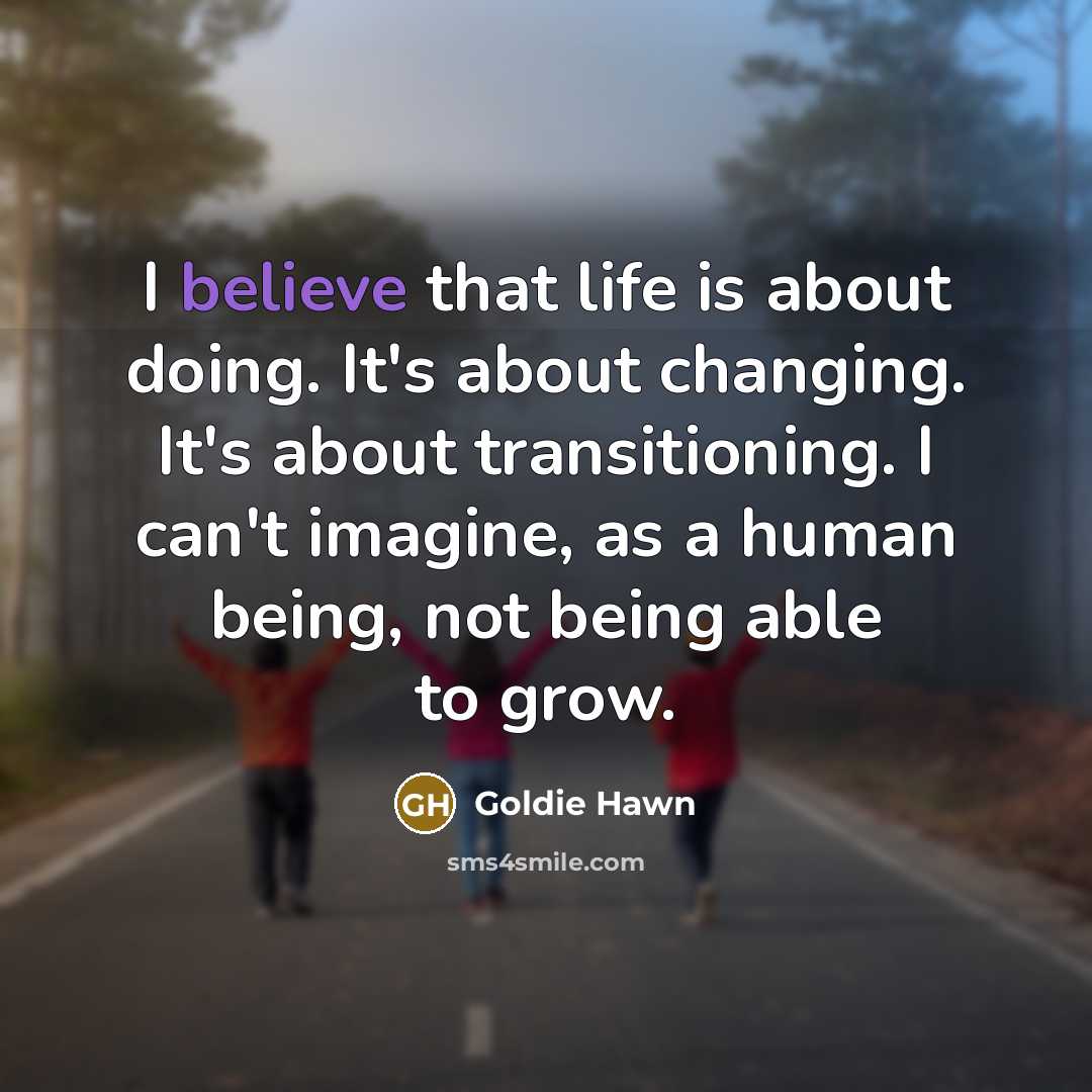 “I believe that life is about doing. It's about changing.…” quote by Goldie Hawn