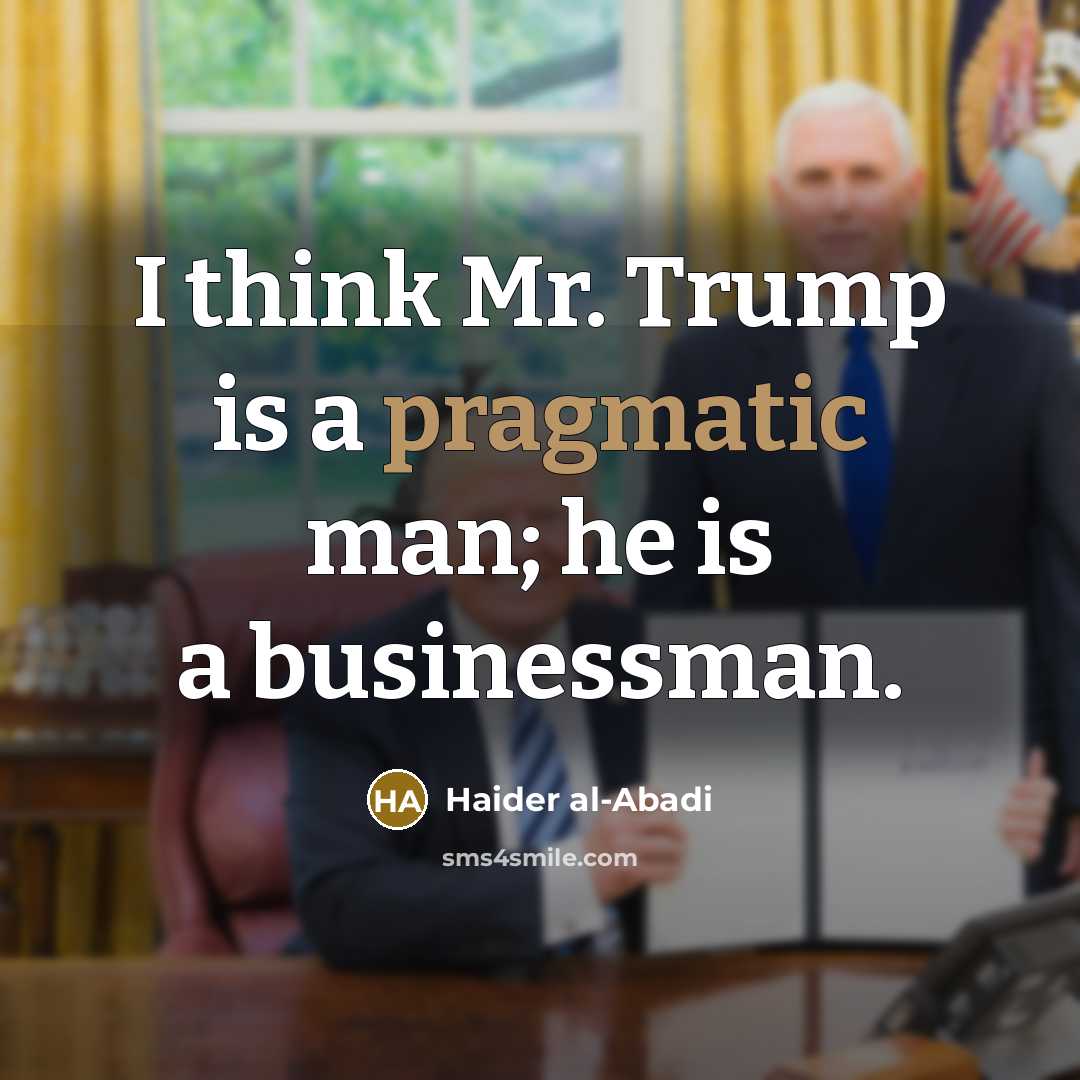 “I think Mr. Trump is a pragmatic man; he is…” quote by Haider al-Abadi