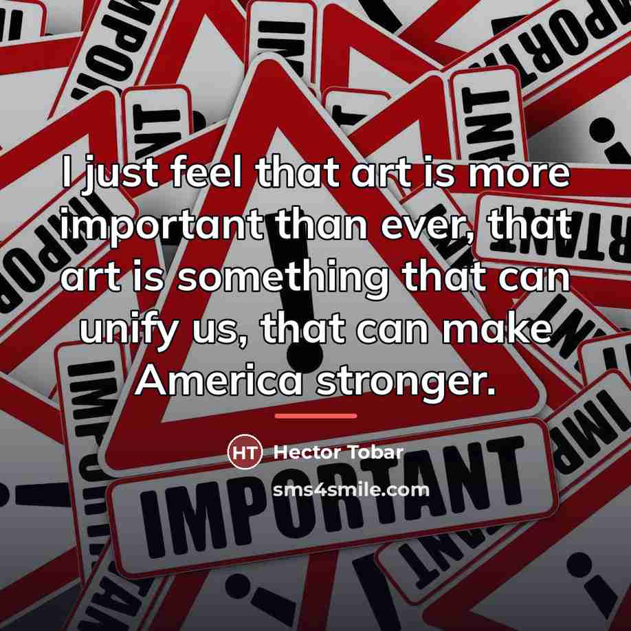 “I just feel that art is more important than ever,…” quote by Hector Tobar