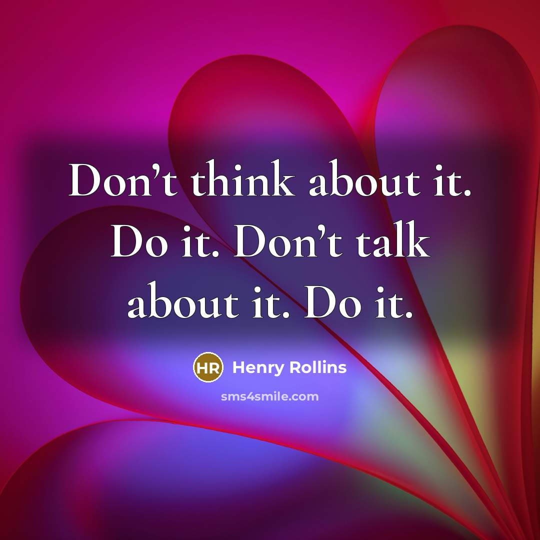“Don’t think about it. Do it. Don’t talk about it.…” quote by Henry Rollins