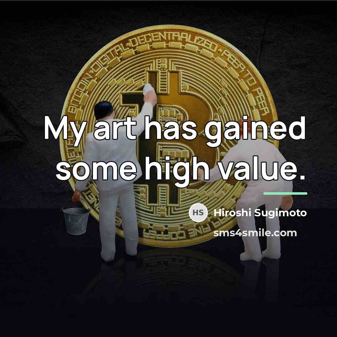 “My art has gained some high value.…” quote by Hiroshi Sugimoto