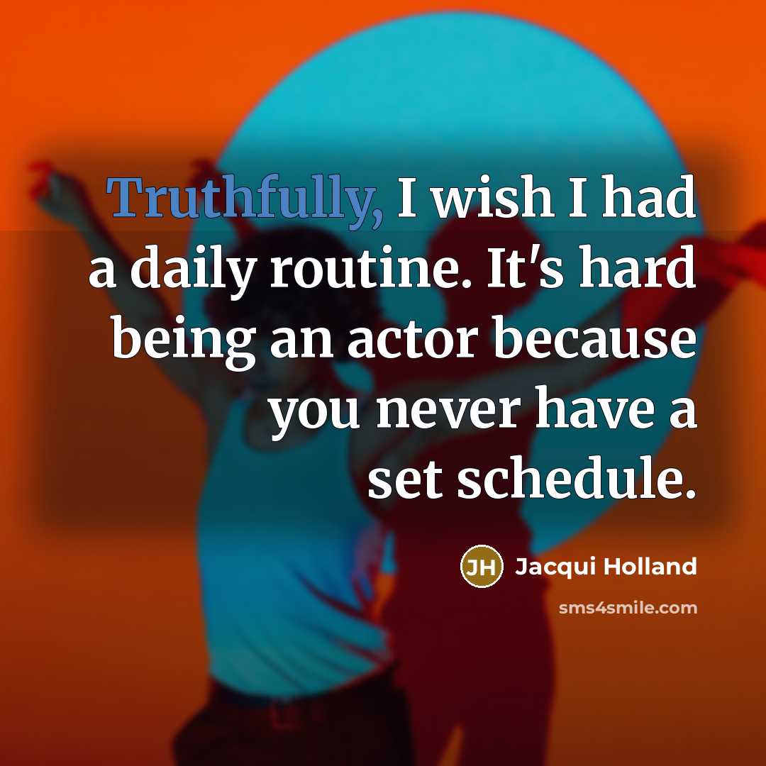 “Truthfully, I wish I had a daily routine. It's hard being an actor because you never have a set schedule.” quote by Jacqui Holland
