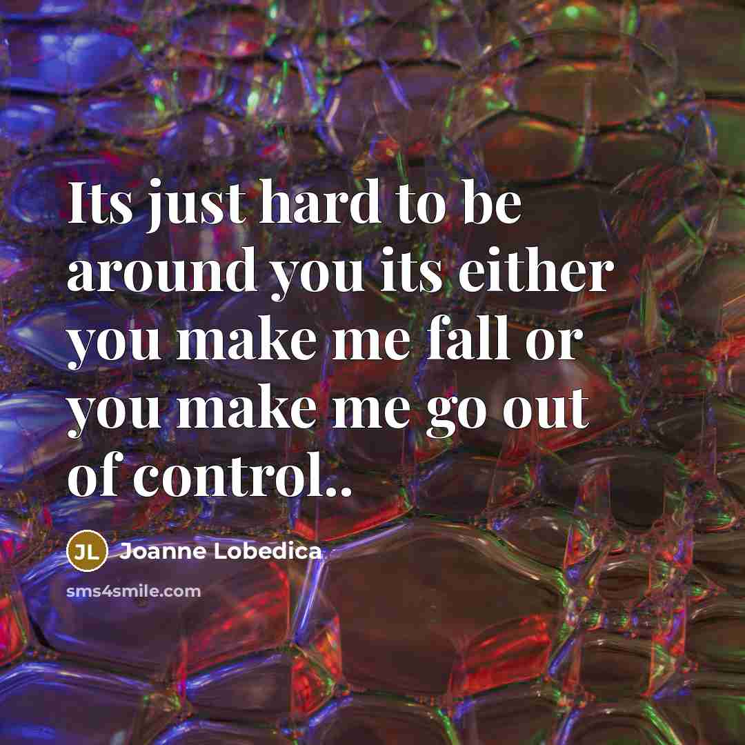 “Its just hard to be around you its either you…” quote by Joanne Lobedica