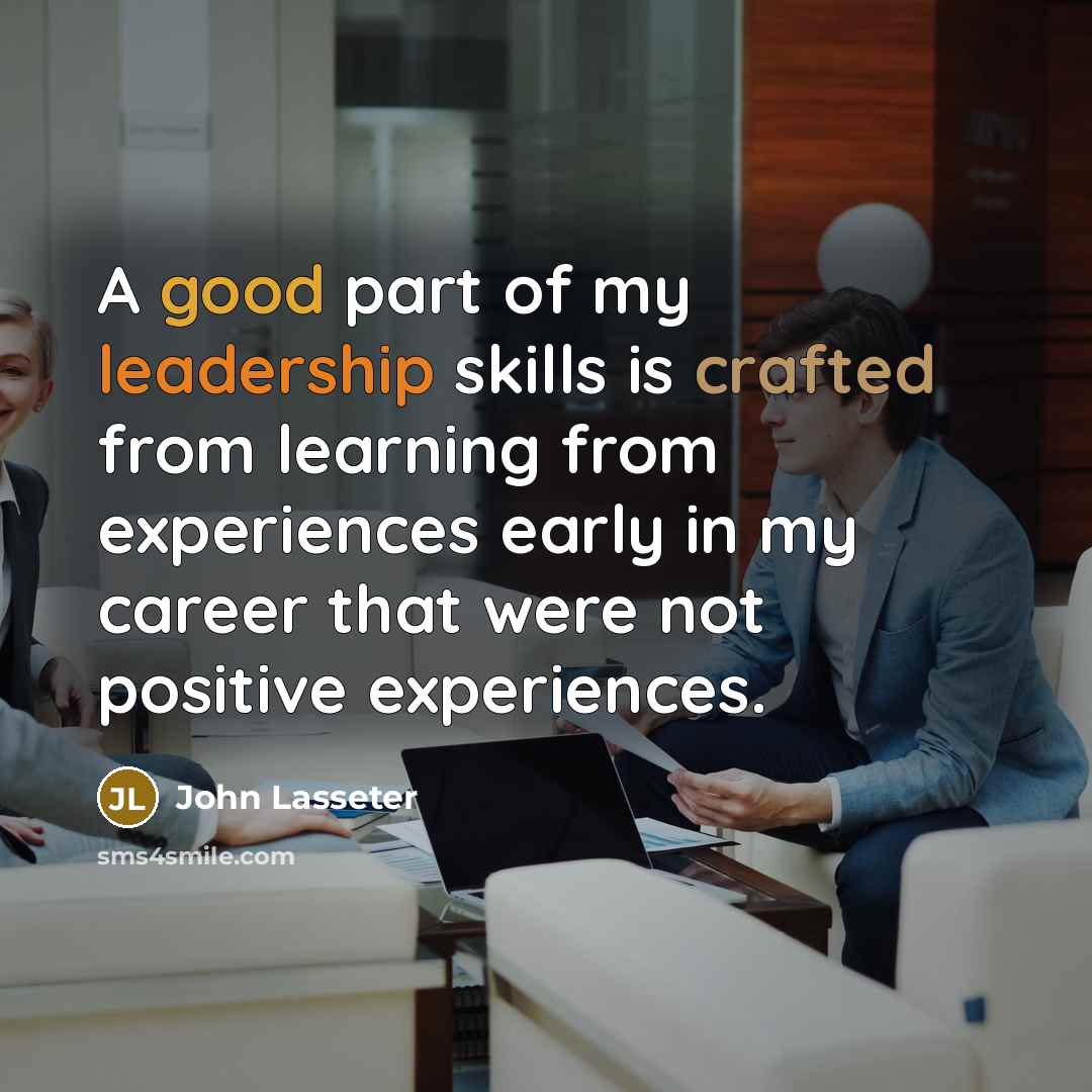 “A good part of my leadership skills is crafted from…” quote by John Lasseter