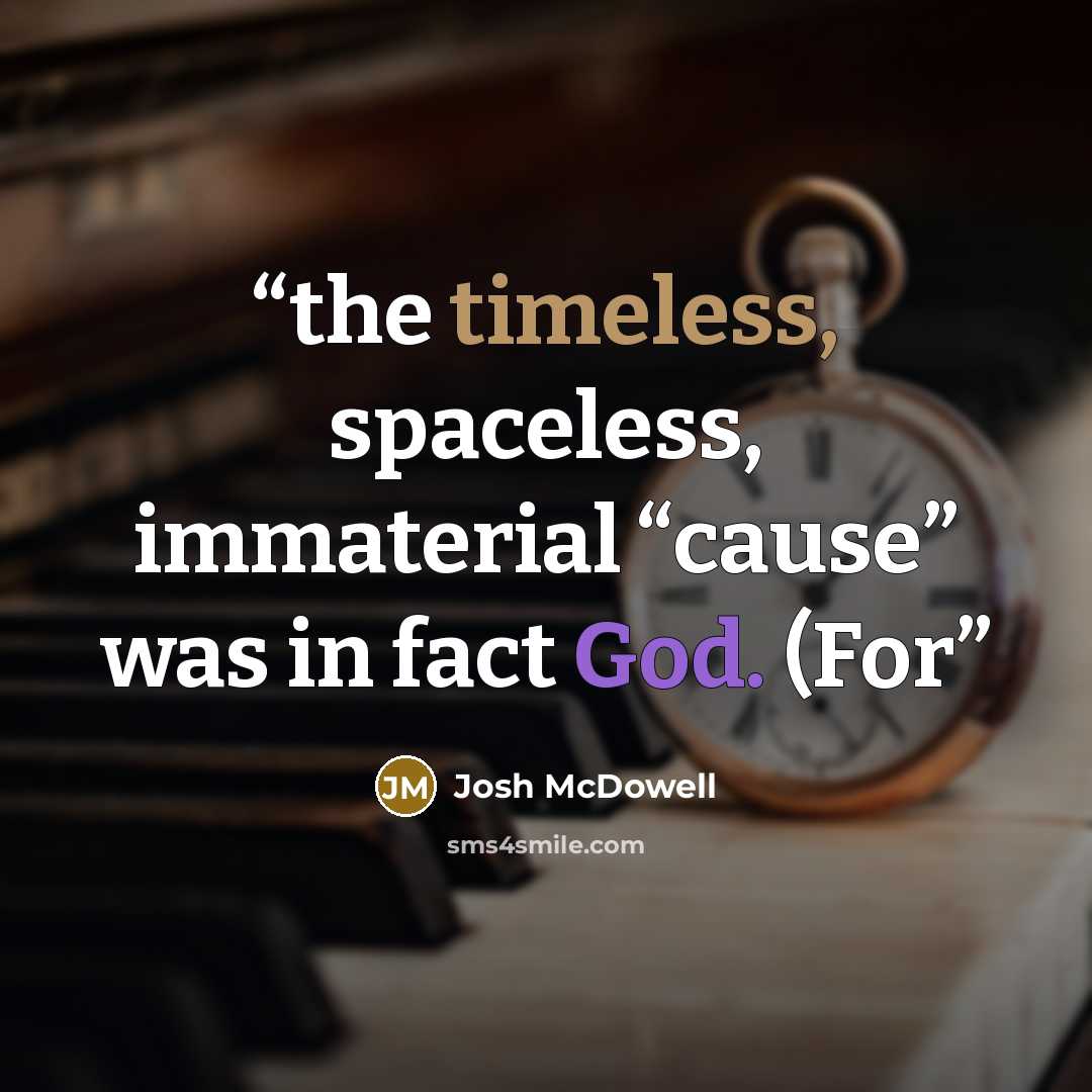 “the timeless, spaceless, immaterial “cause” was in fact God. (For” quote by Josh McDowell