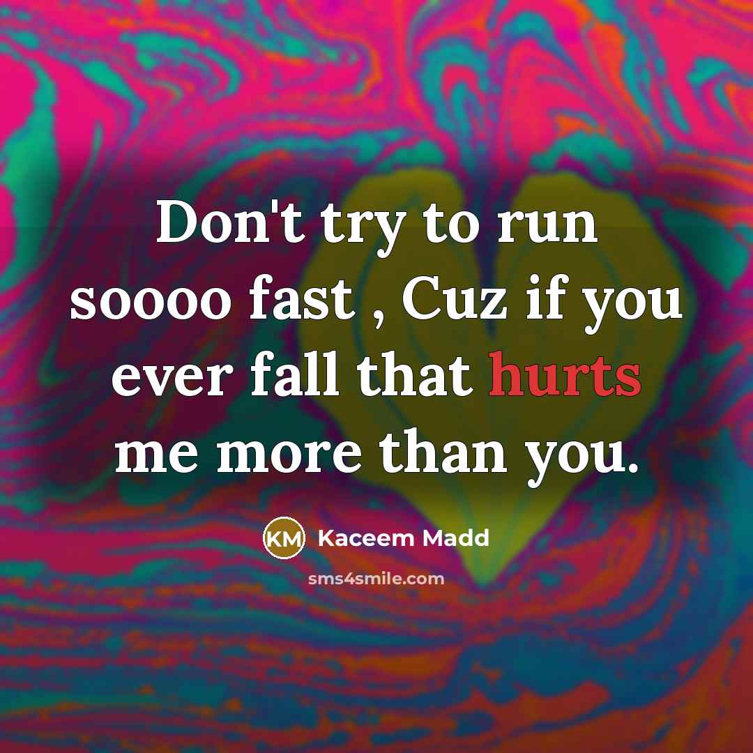 “Don't try to run soooo fast , Cuz if you ever fall that hurts me more than you.” quote by Kaceem Madd