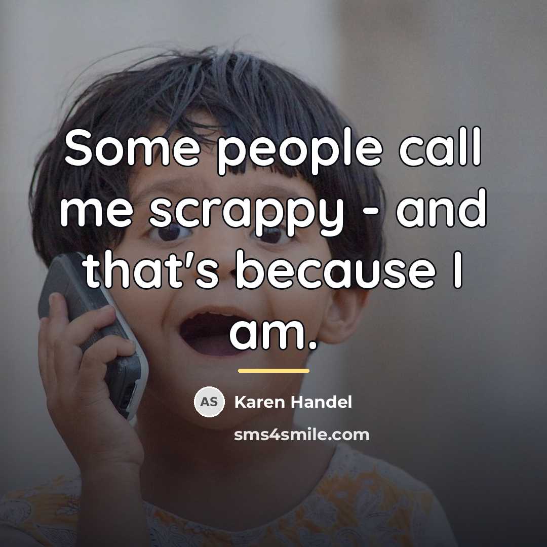 “Some people call me scrappy - and that's because I…” quote by Karen Handel