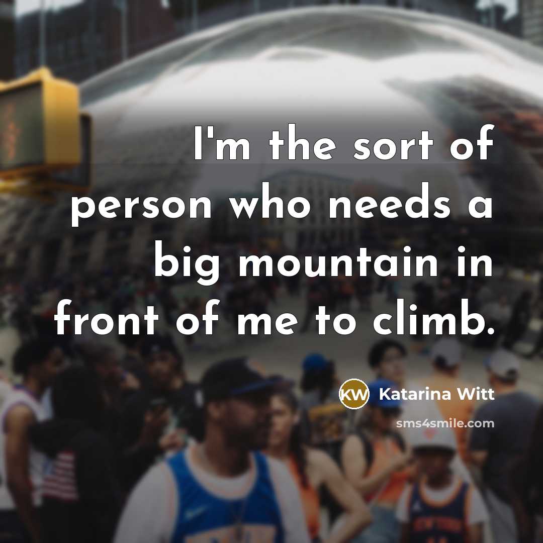 “I'm the sort of person who needs a big mountain…” quote by Katarina Witt
