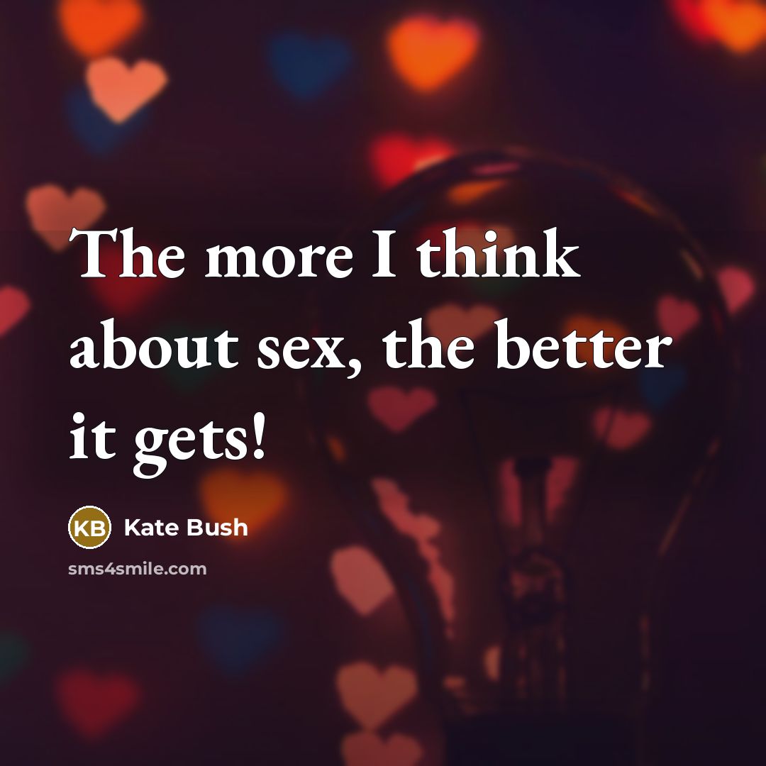 “The more I think about sex, the better it gets!…” quote by Kate Bush