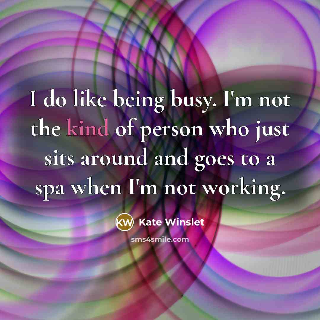 “I do like being busy. I'm not the kind of…” quote by Kate Winslet
