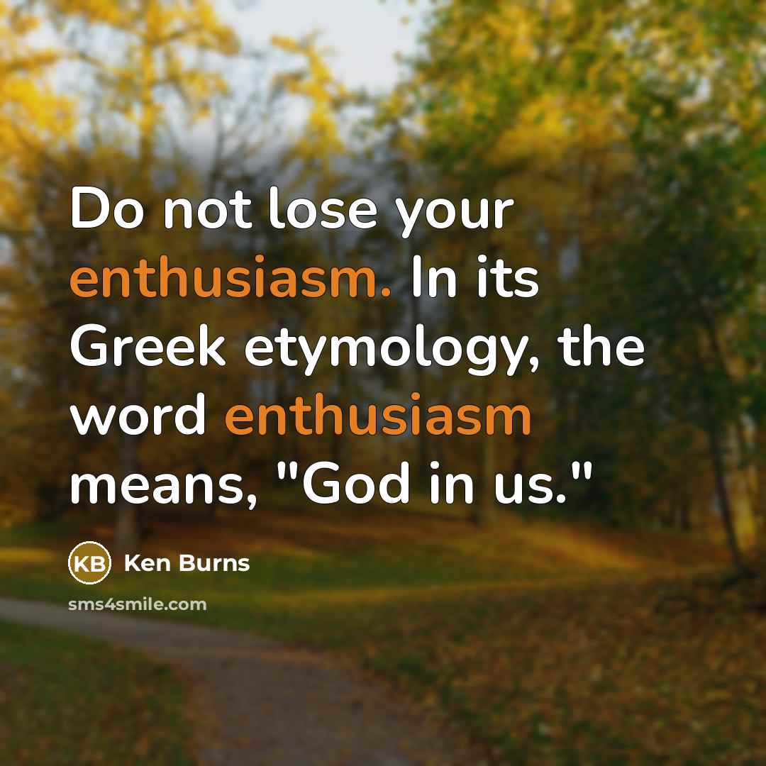 “Do not lose your enthusiasm. In its Greek etymology, the…” quote by Ken Burns