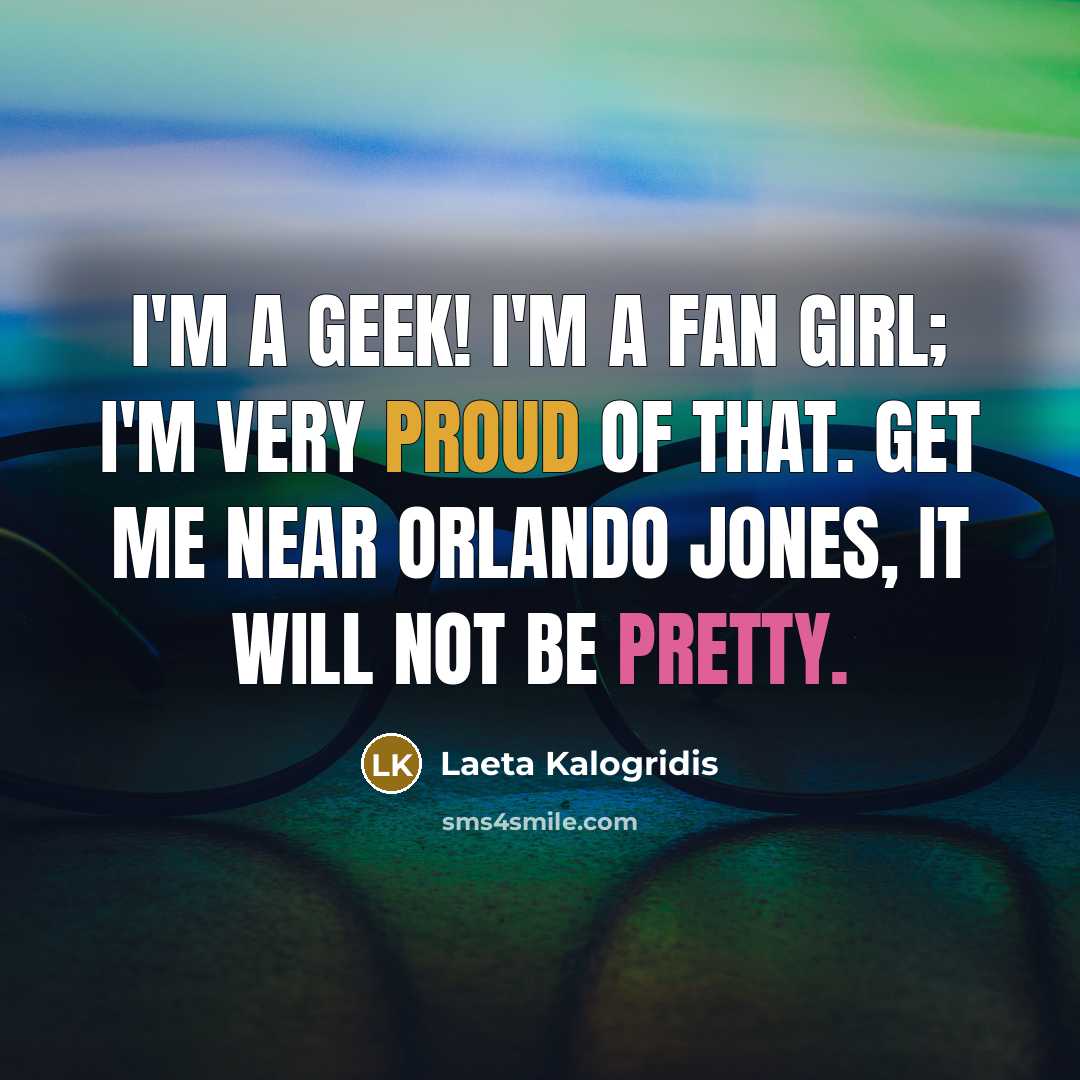 “I'm a geek! I'm a fan girl; I'm very proud…” quote by Laeta Kalogridis