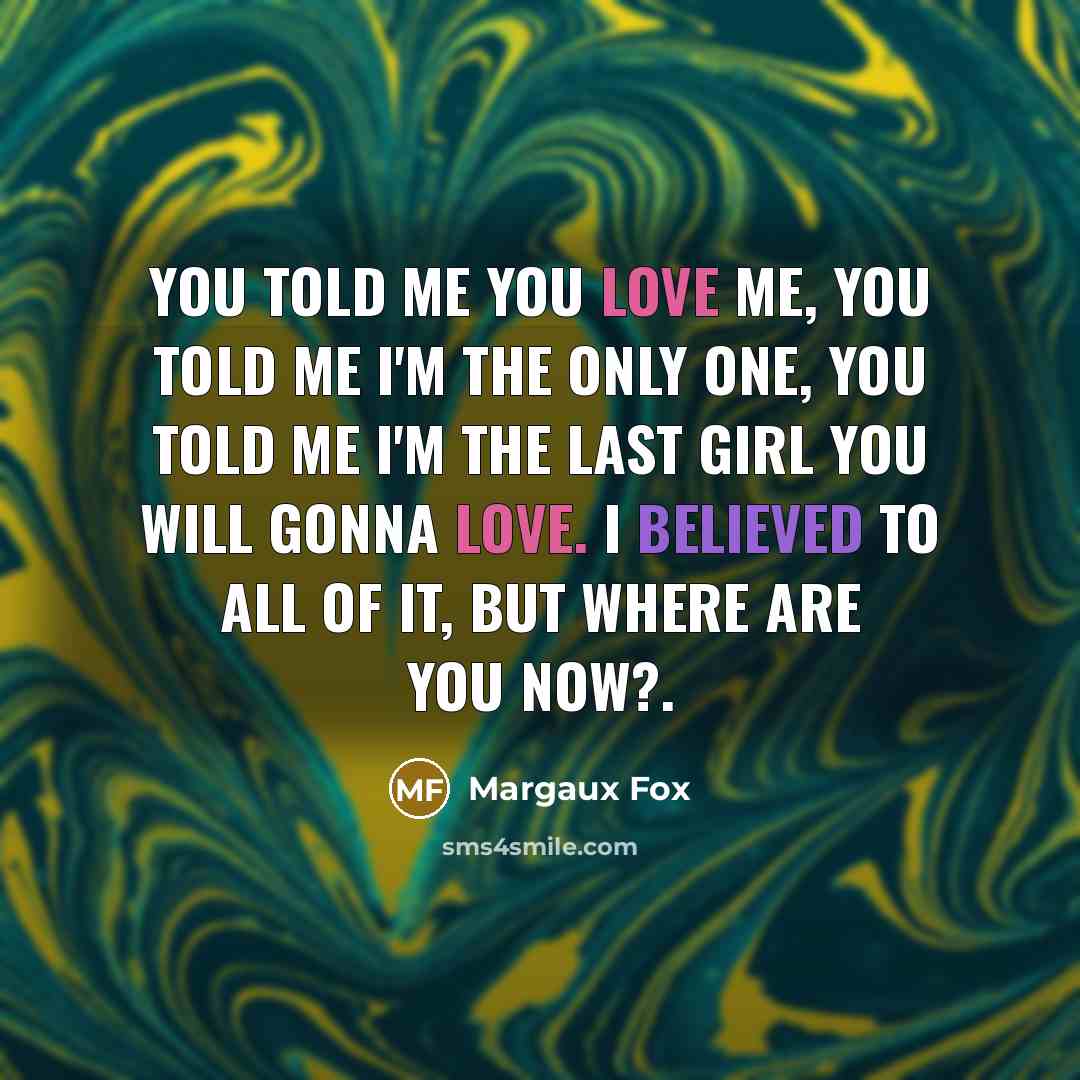 “You told me you love me, you told me I'm the only one, you told me I'm the last girl you will gonna love. I believed to all of it, but where are you now?.” quote by Margaux Fox