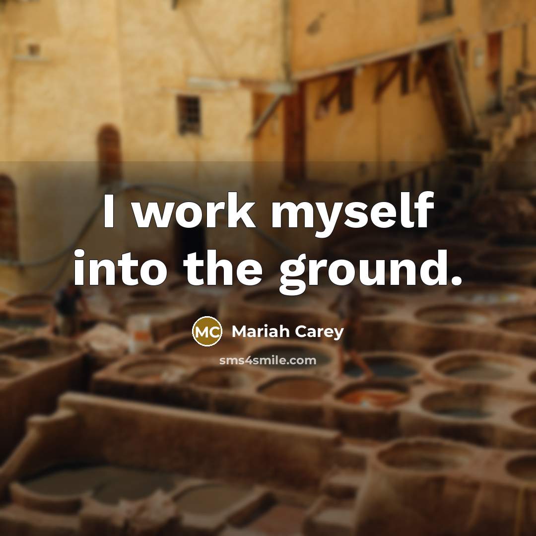 “I work myself into the ground.…” quote by Mariah Carey