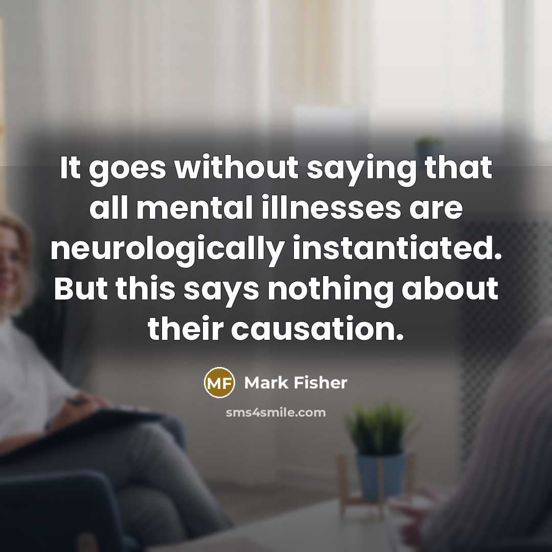 “It goes without saying that all mental illnesses are neurologically…” quote by Mark Fisher