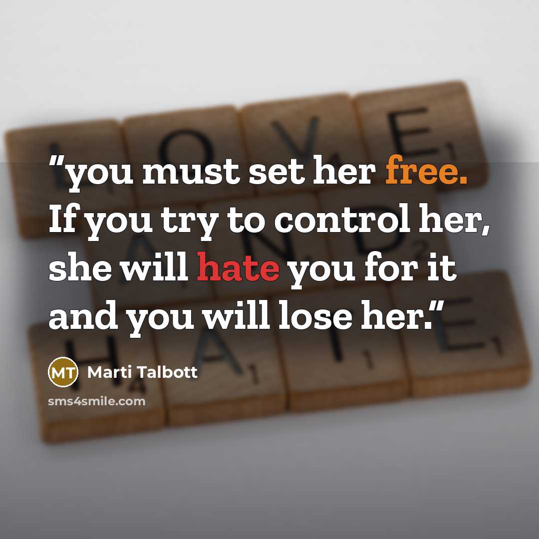 “you must set her free. If you try to control her, she will hate you for it and you will lose her.” quote by Marti Talbott