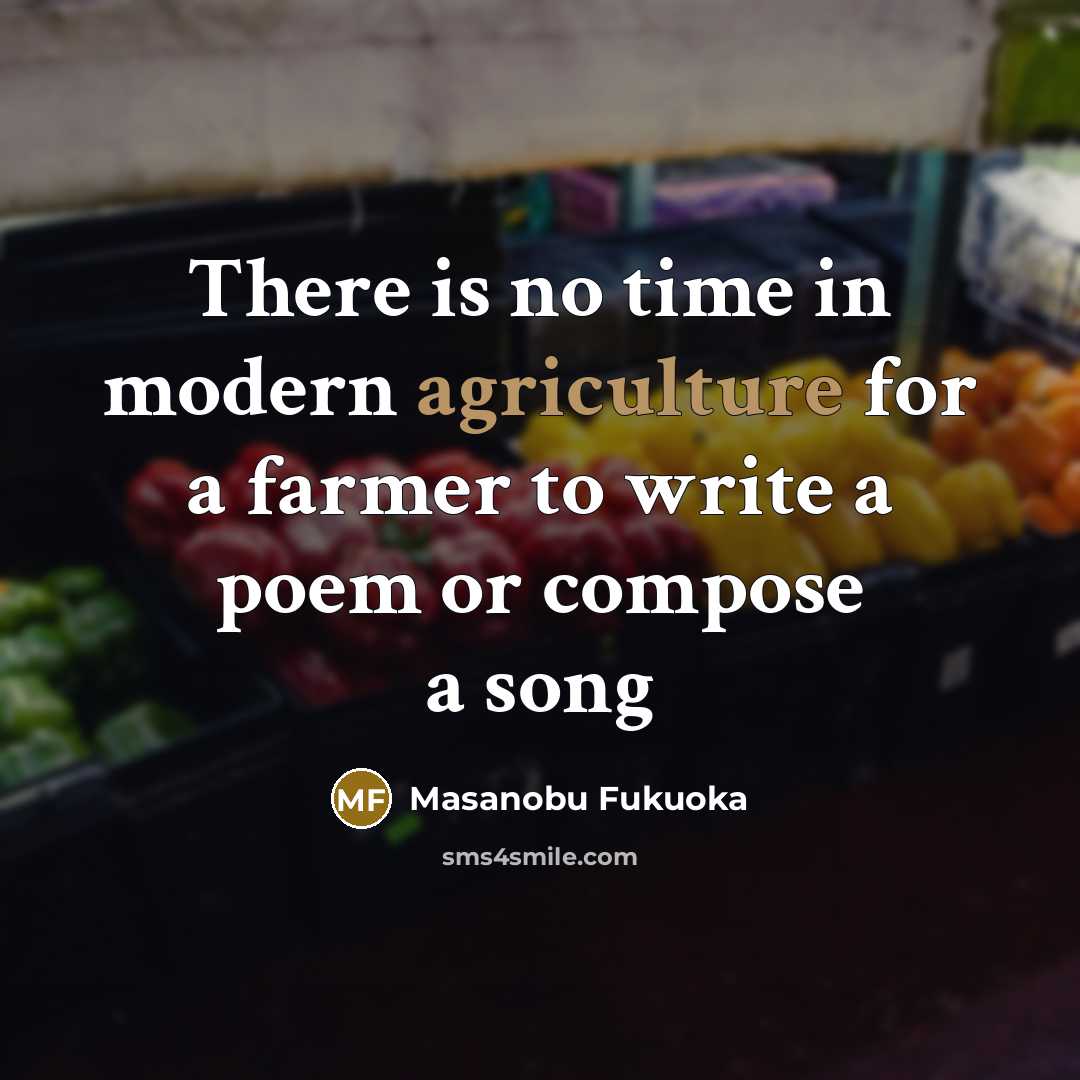 “There is no time in modern agriculture for a farmer…” quote by Masanobu Fukuoka