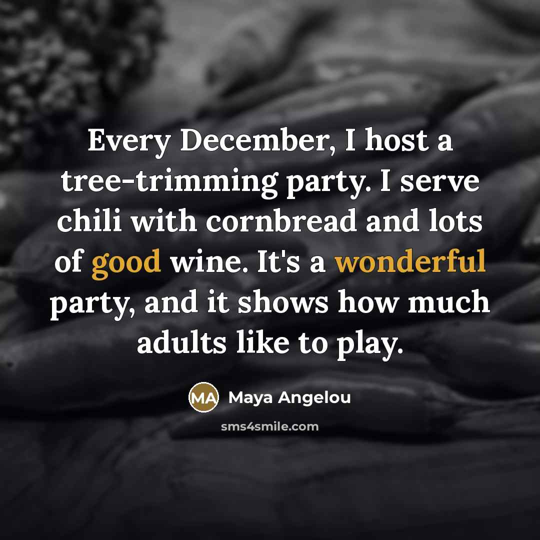 “Every December, I host a tree-trimming party. I serve chili…” quote by Maya Angelou