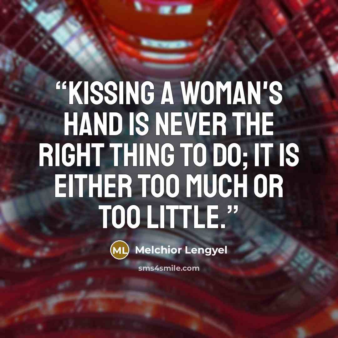 “Kissing a woman's hand is never the right thing to do; it is either too much or too little.” quote by Melchior Lengyel