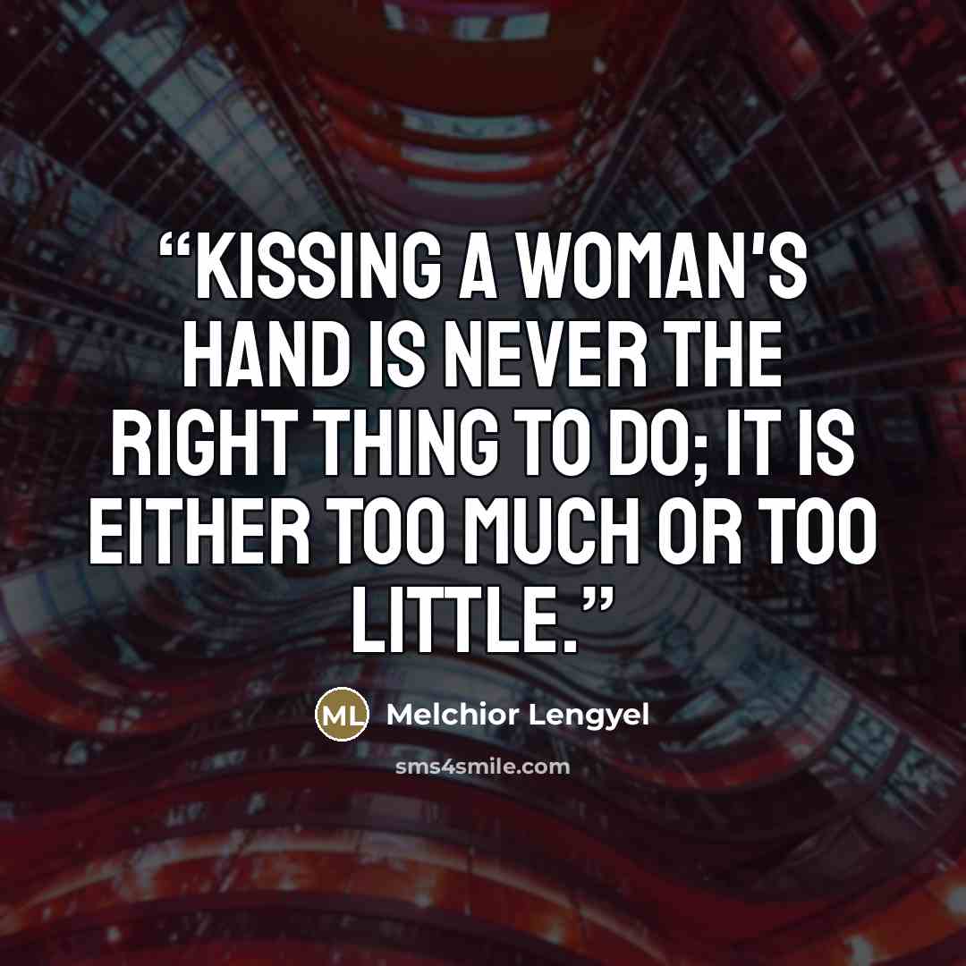 “Kissing a woman's hand is never the right thing to do; it is either too much or too little.” quote by Melchior Lengyel
