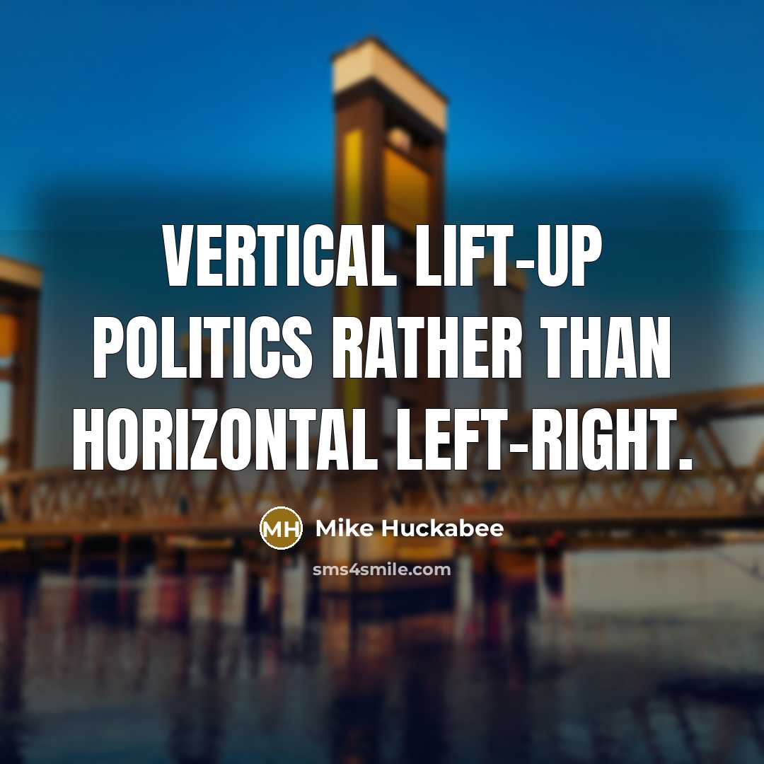 “Vertical lift-up politics rather than horizontal left-right.…” quote by Mike Huckabee