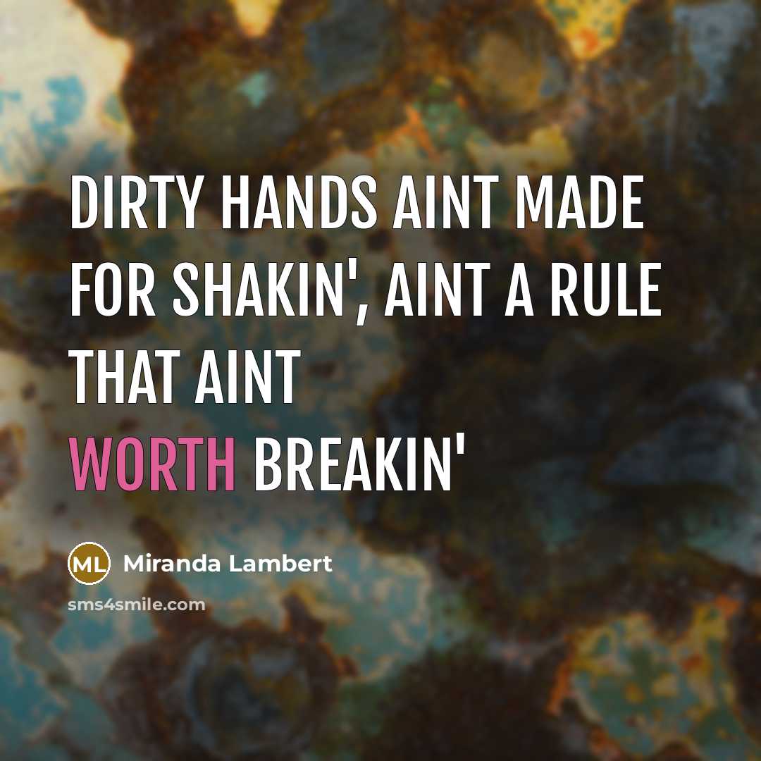 “Dirty hands aint made for shakin', aint a rule that…” quote by Miranda Lambert