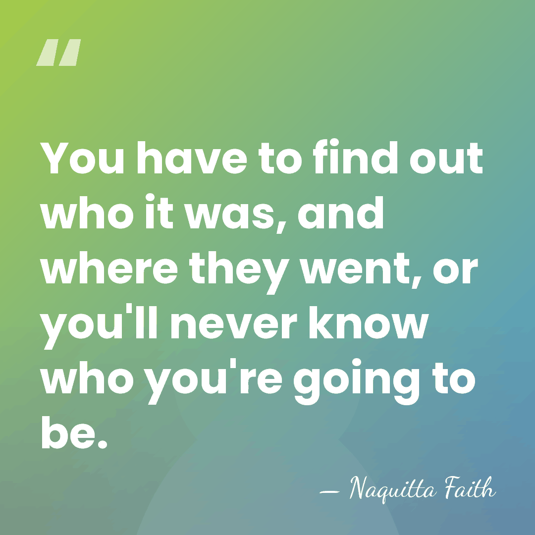 You have to find out who it was, and where they went,&hellip; - Naquitta Faith