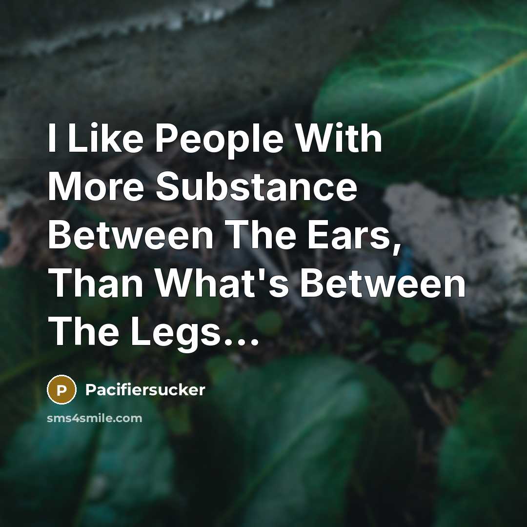 “I Like People With More Substance Between The Ears, Than…” quote by Pacifiersucker