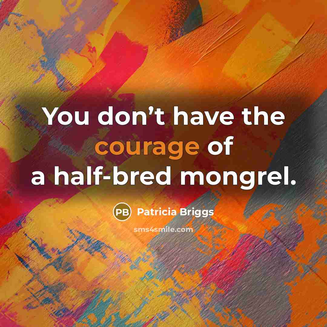 “You don’t have the courage of a half-bred mongrel.…” quote by Patricia Briggs