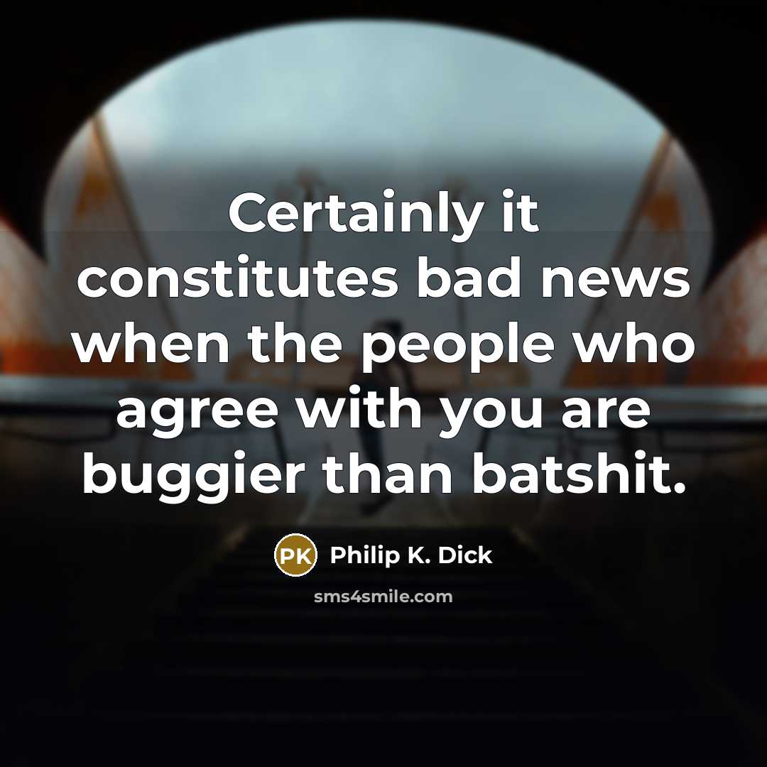 “Certainly it constitutes bad news when the people who agree…” quote by Philip K. Dick