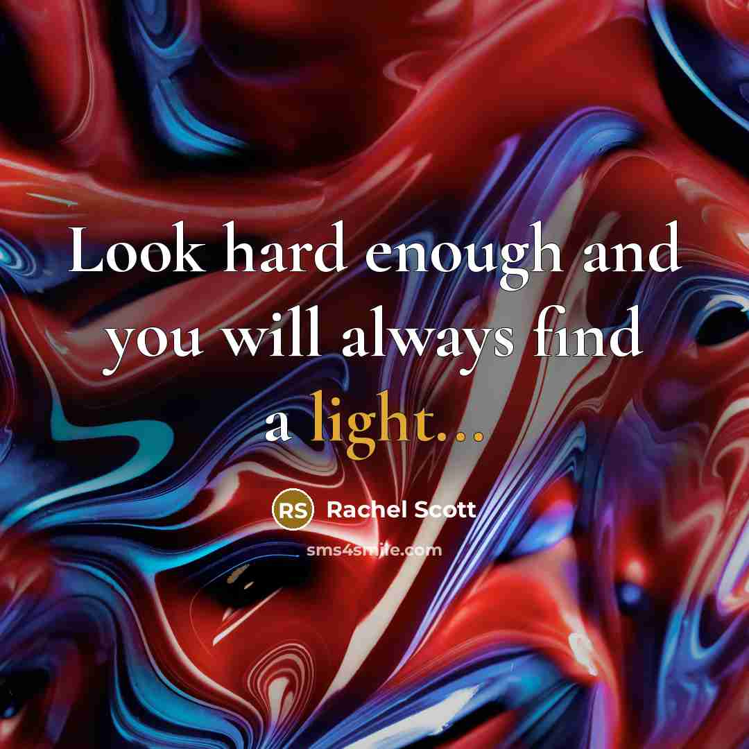 “Look hard enough and you will always find a light...…” quote by Rachel Scott
