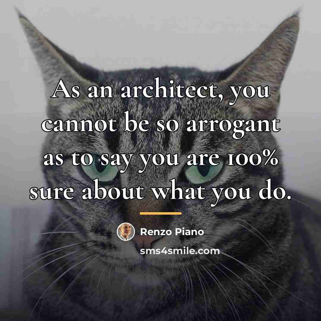 “As an architect, you cannot be so arrogant as to…” quote by Renzo Piano